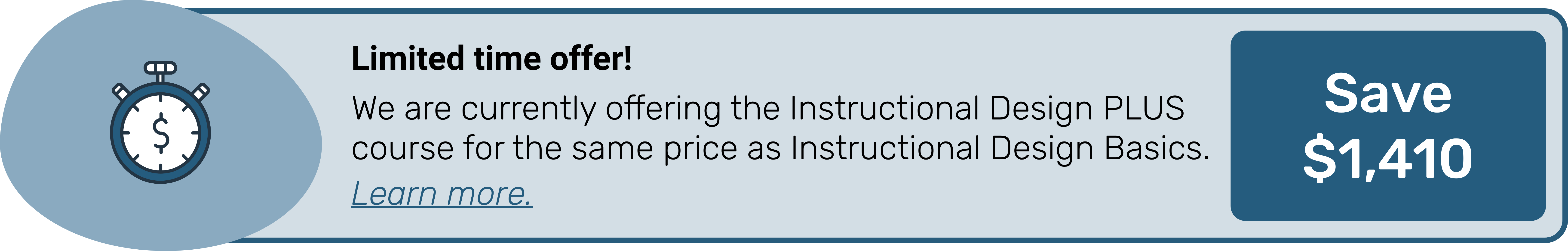 Limited time offer! We are currently offering the Instructional Design PLUS course for the same price as Instructional Design Basics. Save $1410. Select this image to learn more.